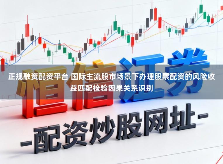 正规融资配资平台 国际主流股市场景下办理股票配资的风险收益匹配检验因果关系识别