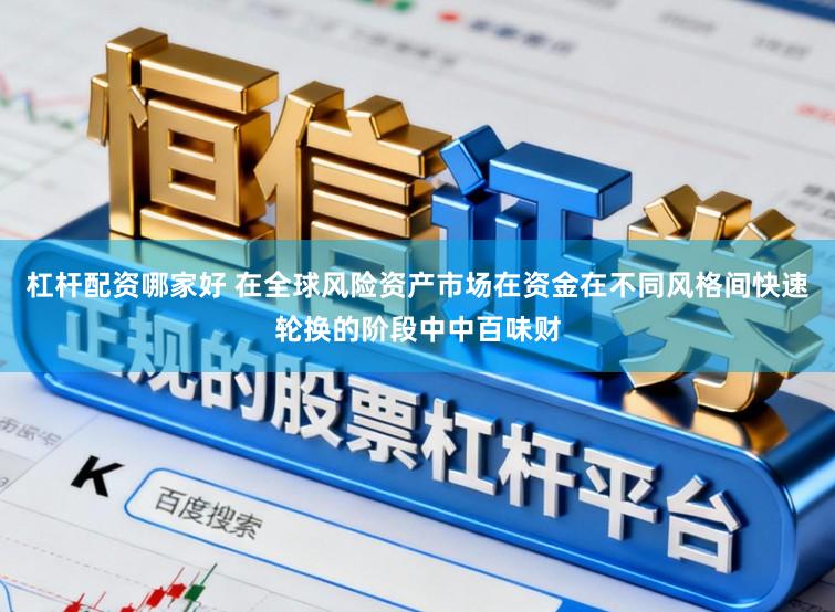 杠杆配资哪家好 在全球风险资产市场在资金在不同风格间快速轮换的阶段中中百味财