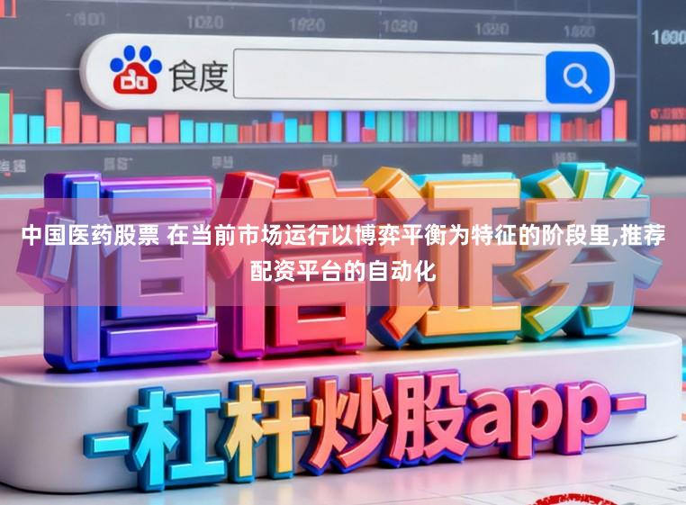 中国医药股票 在当前市场运行以博弈平衡为特征的阶段里，推荐配资平台的自动化