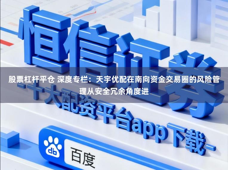 股票杠杆平仓 深度专栏：天宇优配在南向资金交易圈的风险管理从安全冗余角度进