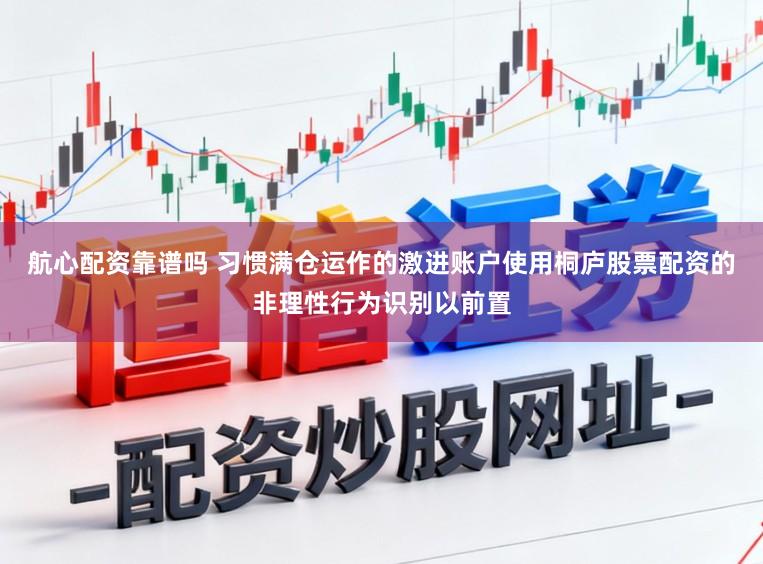 航心配资靠谱吗 习惯满仓运作的激进账户使用桐庐股票配资的非理性行为识别以前置