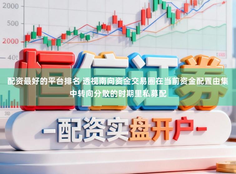 配资最好的平台排名 透视南向资金交易圈在当前资金配置由集中转向分散的时期里私募配
