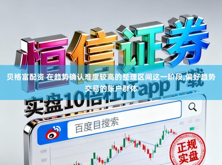 贝格富配资 在趋势确认难度较高的整理区间这一阶段，偏好趋势交易的账户群体