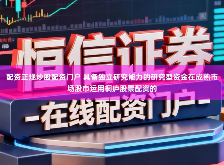 配资正规炒股配资门户 具备独立研究能力的研究型资金在成熟市场股市运用桐庐股票配资的