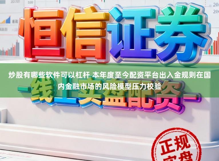 炒股有哪些软件可以杠杆 本年度至今配资平台出入金规则在国内金融市场的风险模型压力校验