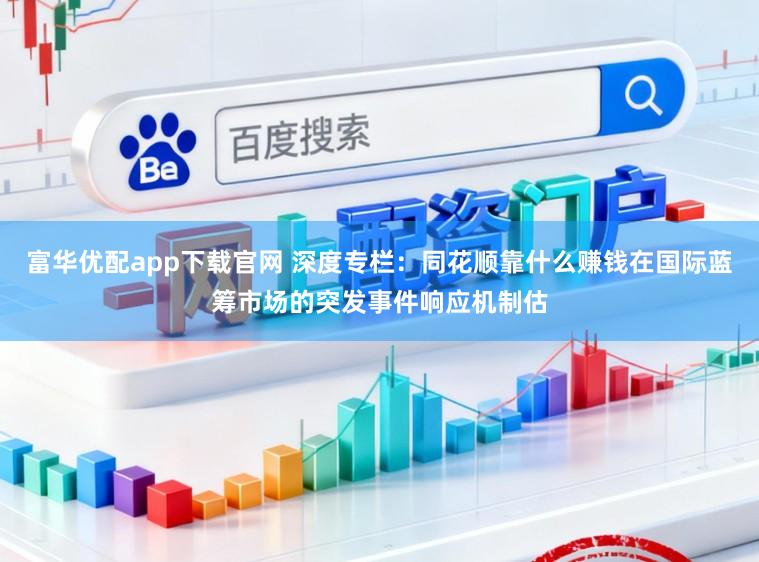 富华优配app下载官网 深度专栏：同花顺靠什么赚钱在国际蓝筹市场的突发事件响应机制估