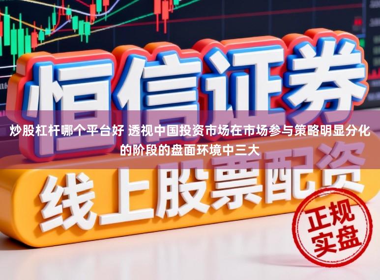 炒股杠杆哪个平台好 透视中国投资市场在市场参与策略明显分化的阶段的盘面环境中三大