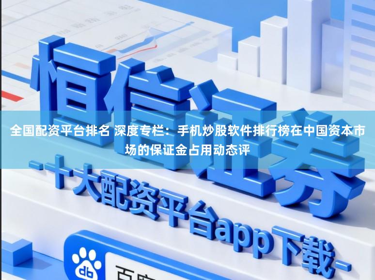 全国配资平台排名 深度专栏：手机炒股软件排行榜在中国资本市场的保证金占用动态评