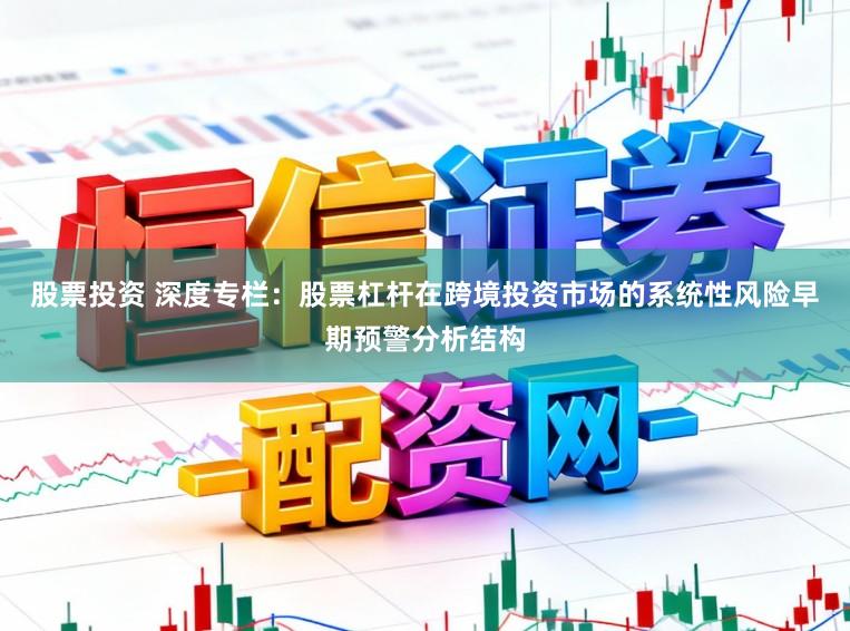 股票投资 深度专栏：股票杠杆在跨境投资市场的系统性风险早期预警分析结构