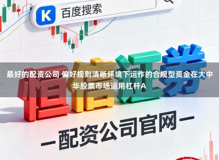 最好的配资公司 偏好规则清晰环境下运作的合规型资金在大中华股票市场运用杠杆A