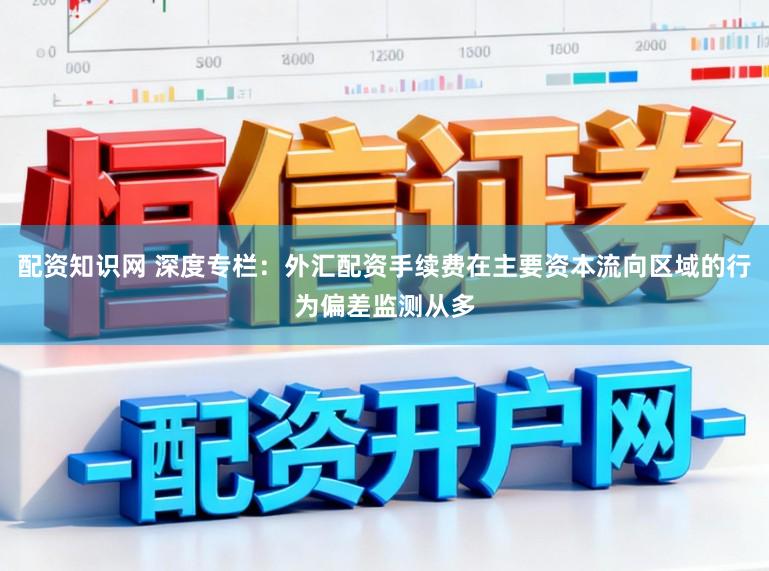 配资知识网 深度专栏：外汇配资手续费在主要资本流向区域的行为偏差监测从多