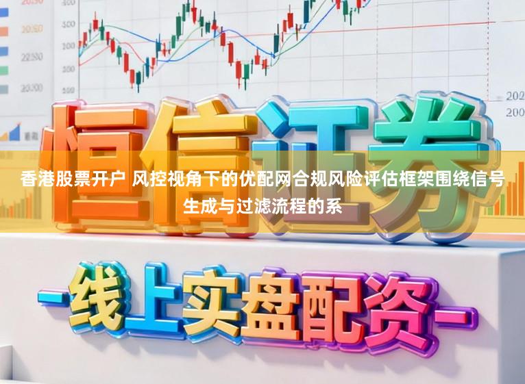 香港股票开户 风控视角下的优配网合规风险评估框架围绕信号生成与过滤流程的系