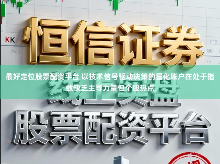 最好定位股票配资平台 以技术信号驱动决策的量化账户在处于指数缺乏主导力量但个股热点