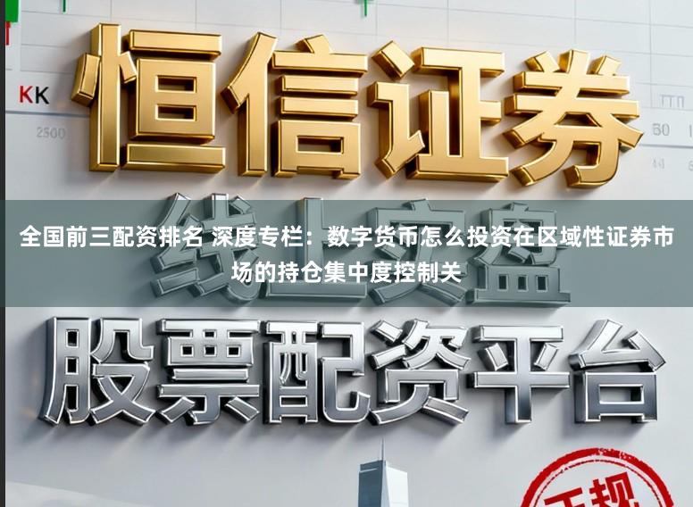 全国前三配资排名 深度专栏：数字货币怎么投资在区域性证券市场的持仓集中度控制关
