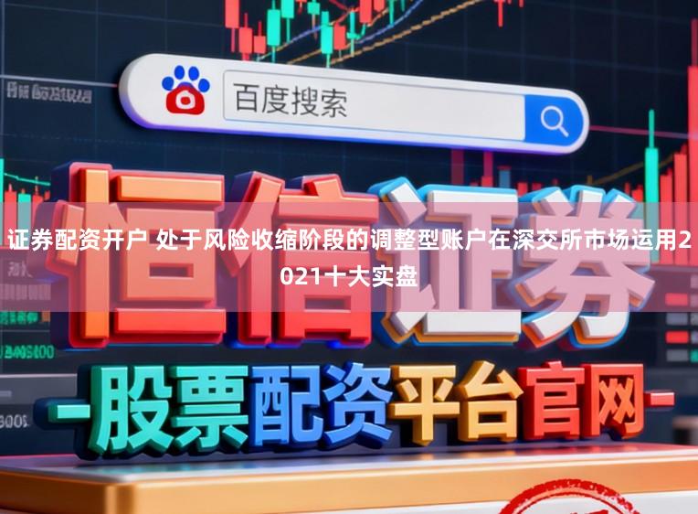 证券配资开户 处于风险收缩阶段的调整型账户在深交所市场运用2021十大实盘