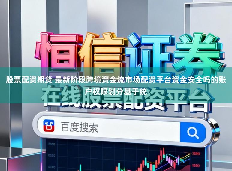 股票配资期货 最新阶段跨境资金流市场配资平台资金安全吗的账户权限划分基于统