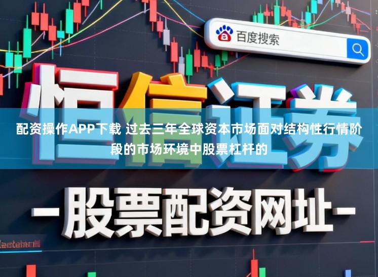 配资操作APP下载 过去三年全球资本市场面对结构性行情阶段的市场环境中股票杠杆的