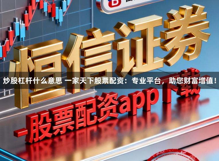 炒股杠杆什么意思 一家天下股票配资：专业平台，助您财富增值！