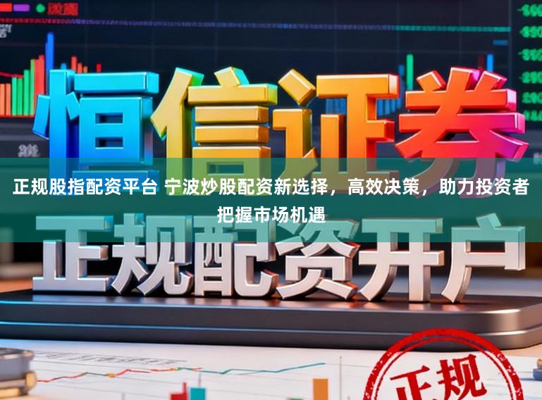 正规股指配资平台 宁波炒股配资新选择,高效决策,助力投资者把握市场机遇