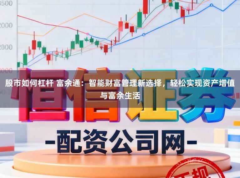 股市如何杠杆 富余通：智能财富管理新选择，轻松实现资产增值与富余生活