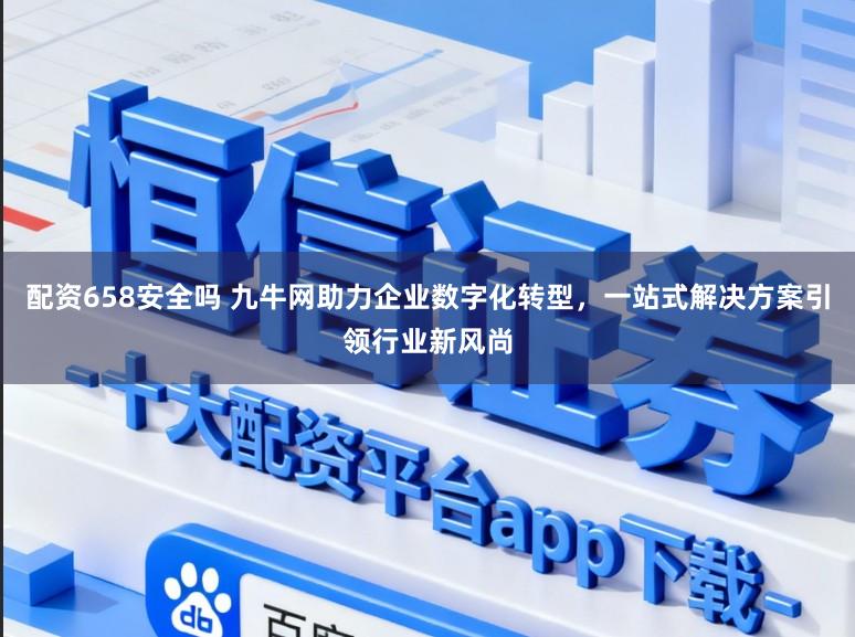 配资658安全吗 九牛网助力企业数字化转型，一站式解决方案引领行业新风尚