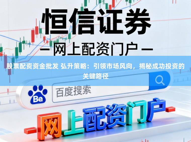 股票配资资金批发 弘升策略：引领市场风向，揭秘成功投资的关键路径