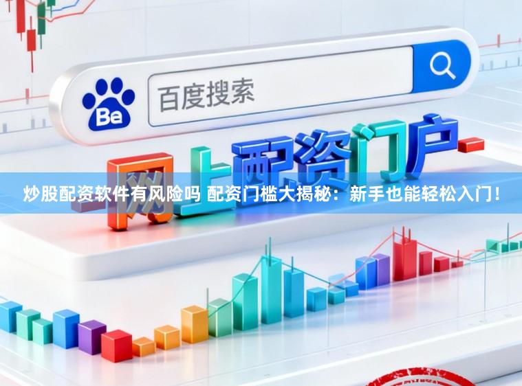 炒股配资软件有风险吗 配资门槛大揭秘：新手也能轻松入门！