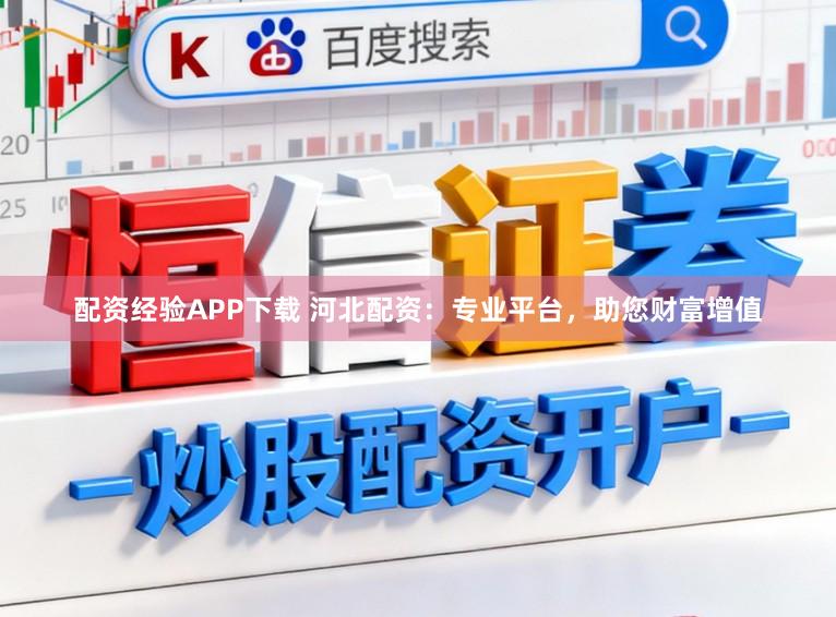 配资经验APP下载 河北配资：专业平台，助您财富增值