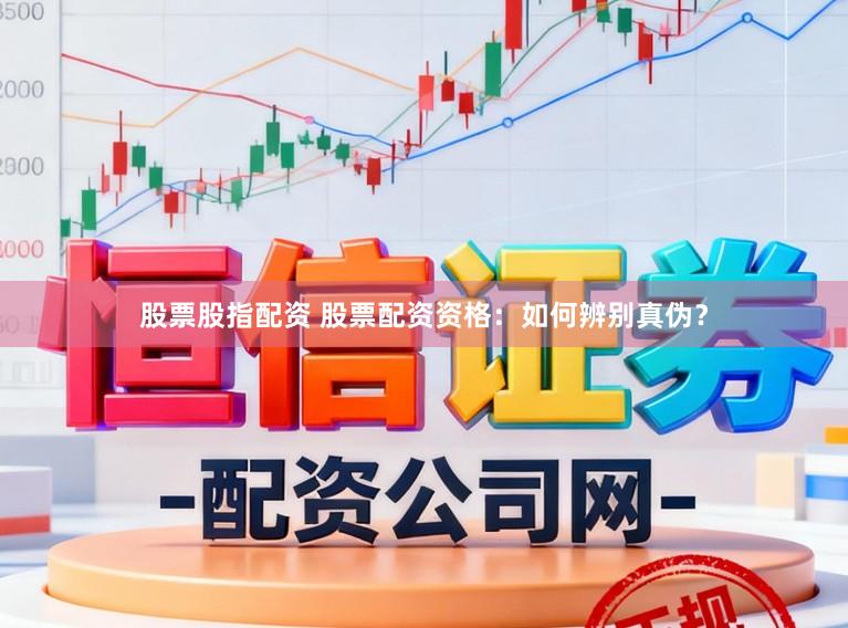 股票股指配资 股票配资资格:如何辨别真伪?