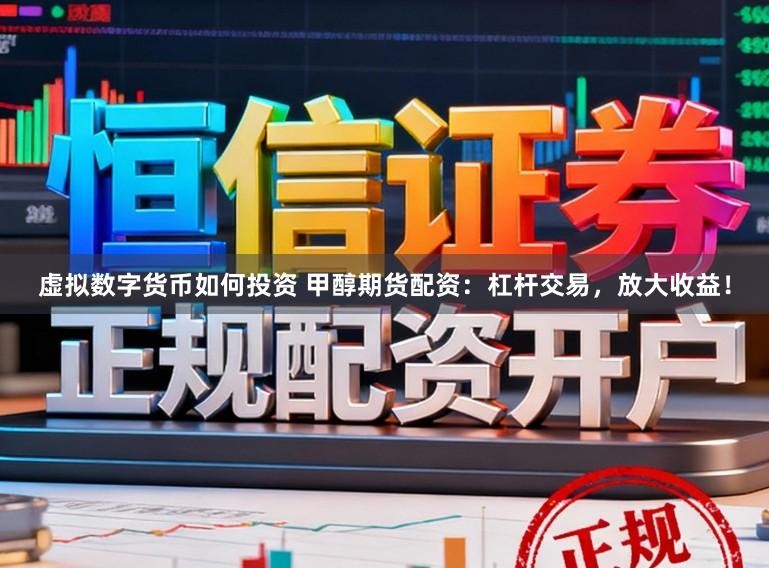 虚拟数字货币如何投资 甲醇期货配资：杠杆交易，放大收益！