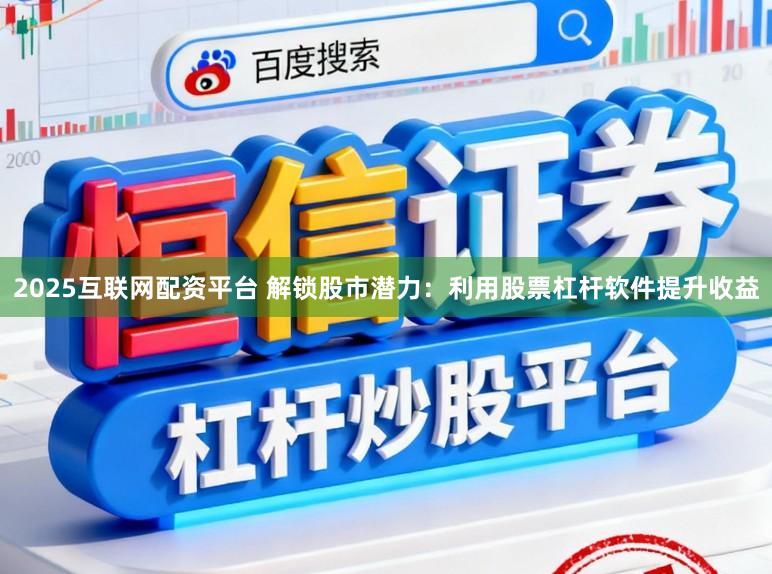 2025互联网配资平台 解锁股市潜力:利用股票杠杆软件提升收益