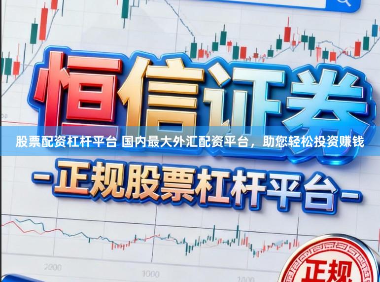 股票配资杠杆平台 国内最大外汇配资平台，助您轻松投资赚钱