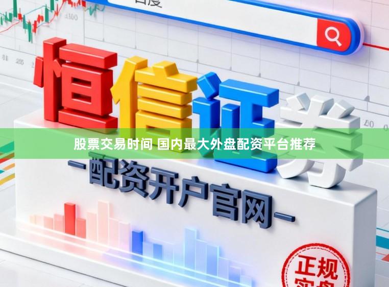 股票交易时间 国内最大外盘配资平台推荐