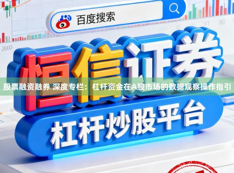 股票融资融券 深度专栏：杠杆资金在A股市场的数据观察操作指引