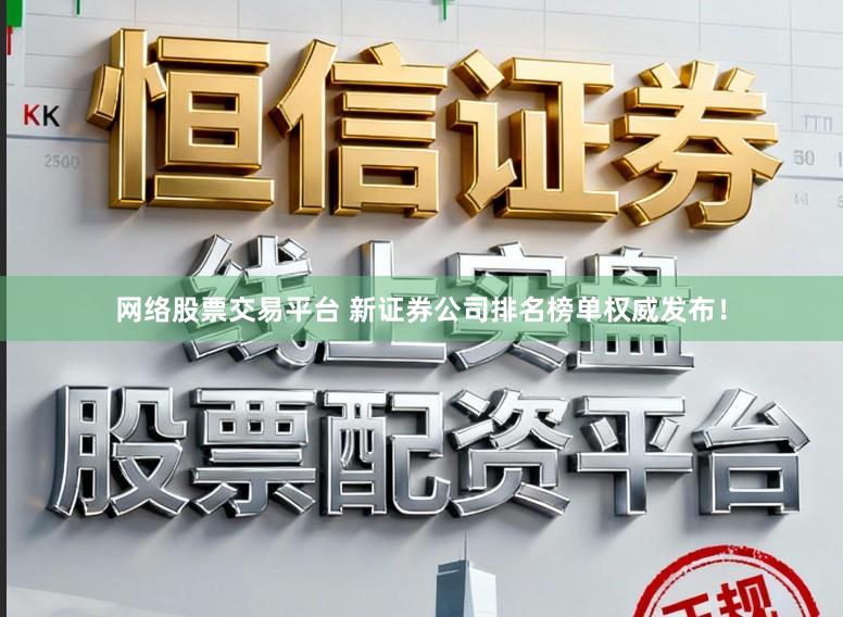 网络股票交易平台 新证券公司排名榜单权威发布!