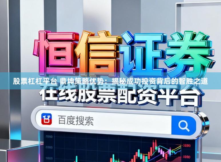 股票杠杠平台 鼎坤策略优势:揭秘成功投资背后的智胜之道