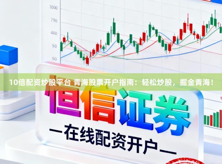 10倍配资炒股平台 青海股票开户指南:轻松炒股,掘金青海!