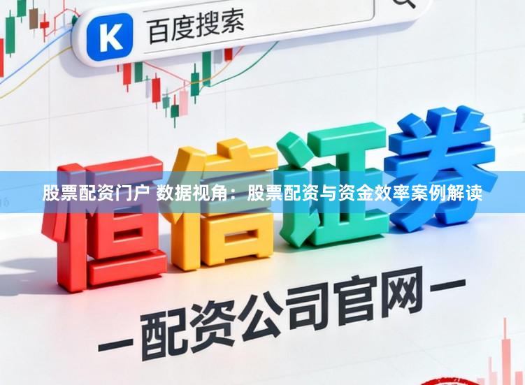 股票配资门户 数据视角：股票配资与资金效率案例解读