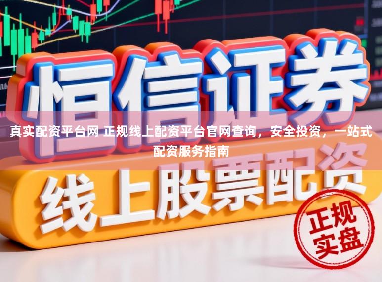 真实配资平台网 正规线上配资平台官网查询，安全投资，一站式配资服务指南