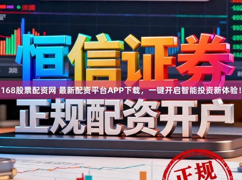 168股票配资网 最新配资平台APP下载，一键开启智能投资新体验！