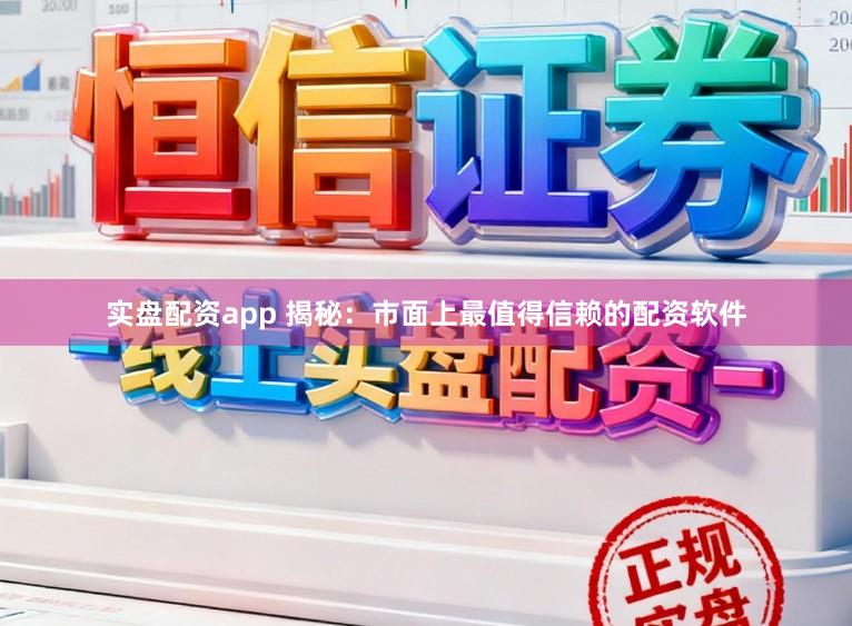实盘配资app 揭秘：市面上最值得信赖的配资软件