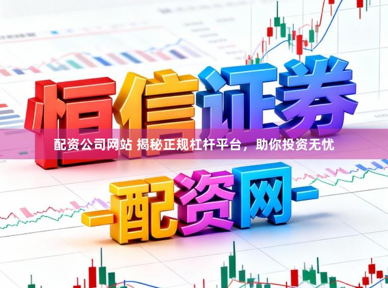 配资公司网站 揭秘正规杠杆平台，助你投资无忧