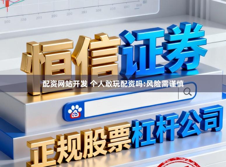 配资网站开发 个人敢玩配资吗:风险需谨慎