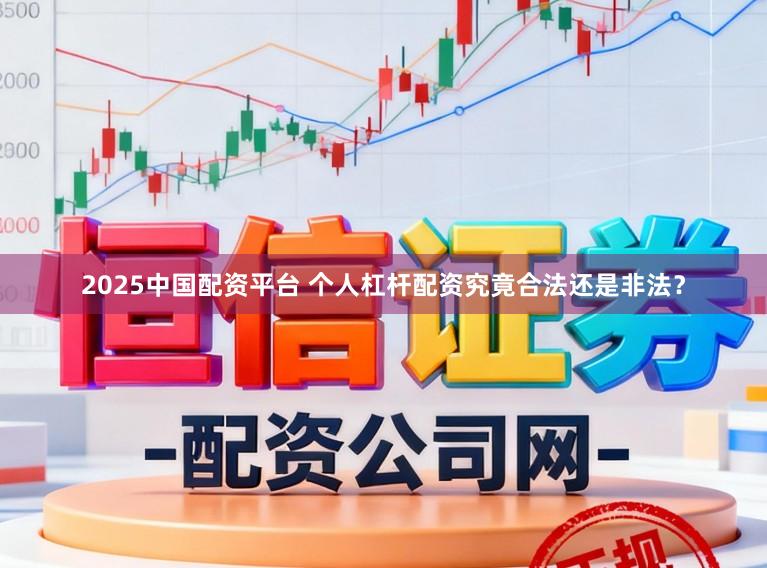 2025中国配资平台 个人杠杆配资究竟合法还是非法？