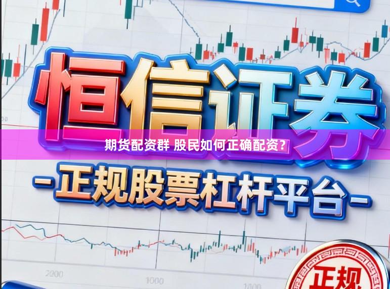 期货配资群 股民如何正确配资？