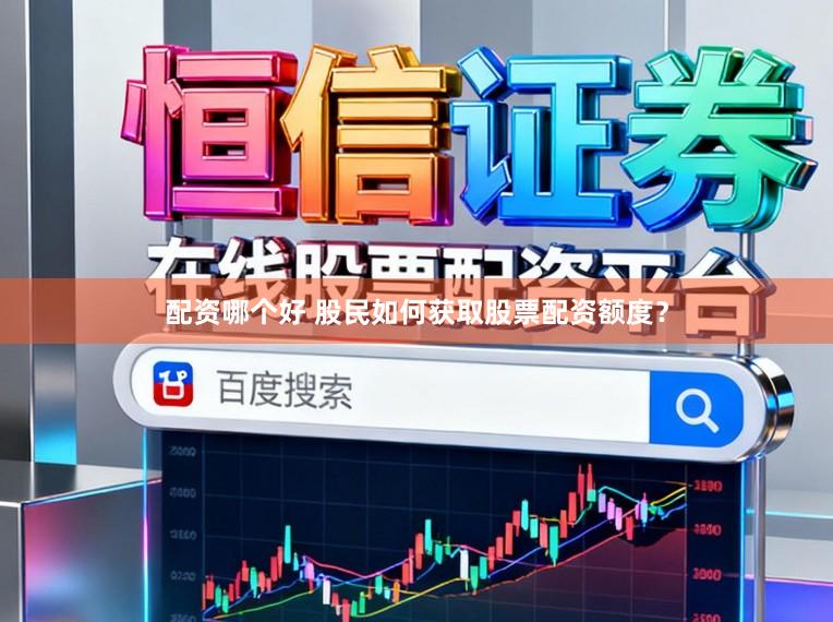 配资哪个好 股民如何获取股票配资额度？