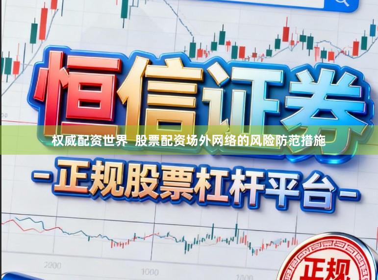 权威配资世界  股票配资场外网络的风险防范措施