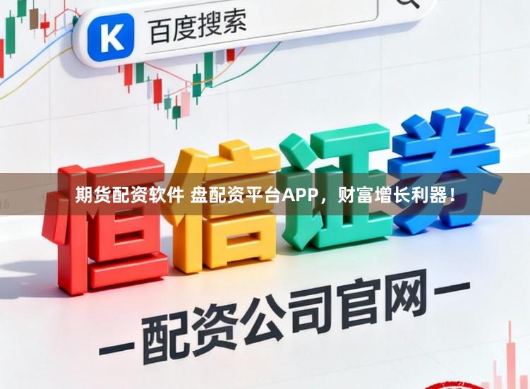 期货配资软件 盘配资平台APP，财富增长利器！