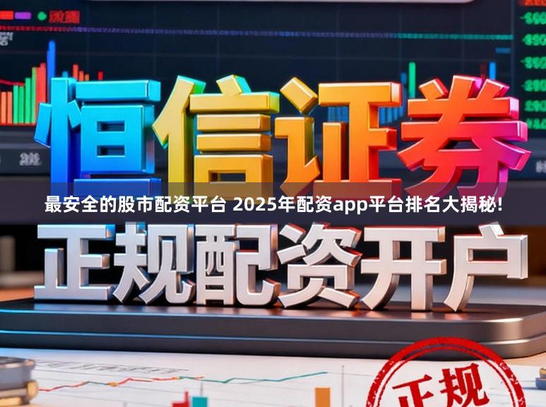 最安全的股市配资平台 2025年配资app平台排名大揭秘!