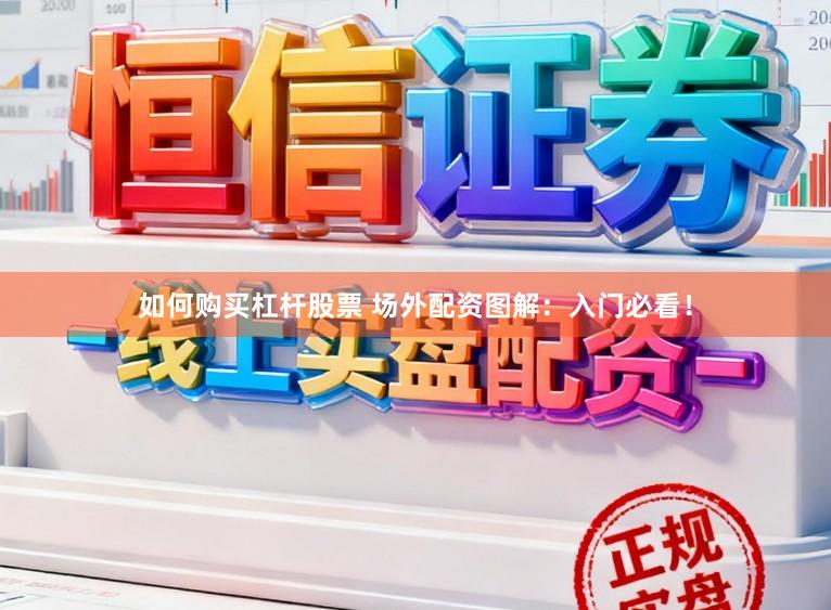 如何购买杠杆股票 场外配资图解：入门必看！